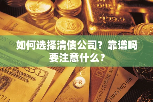 济南如何选择清债公司？靠谱吗要注意什么？