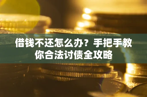 济南借钱不还怎么办？手把手教你合法讨债全攻略