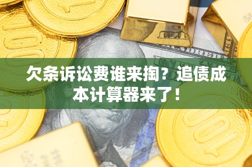 济南欠条诉讼费谁来掏？追债成本计算器来了！