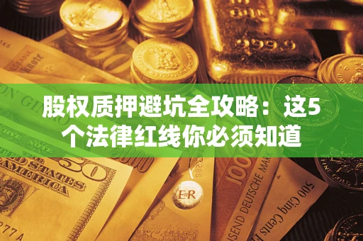 济南股权质押避坑全攻略：这5个法律红线你必须知道