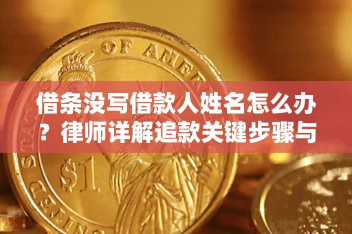 济南借条没写借款人姓名怎么办？律师详解追款关键步骤与证据链构建