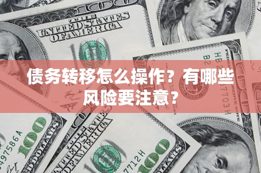 济南债务转移怎么操作？有哪些风险要注意？