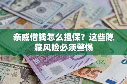 济南亲戚借钱怎么担保？这些隐藏风险必须警惕