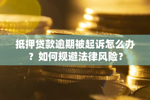 济南抵押贷款逾期被起诉怎么办？如何规避法律风险？