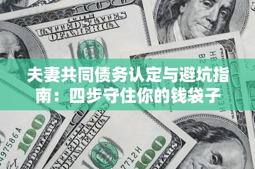 济南夫妻共同债务认定与避坑指南：四步守住你的钱袋子