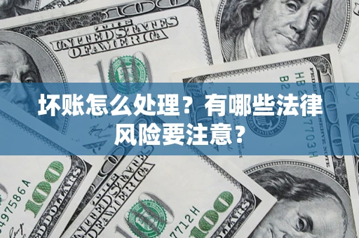 济南坏账怎么处理？有哪些法律风险要注意？