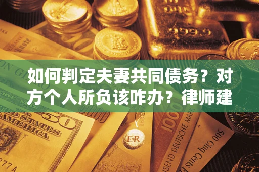 济南如何判定夫妻共同债务？对方个人所负该咋办？律师建议