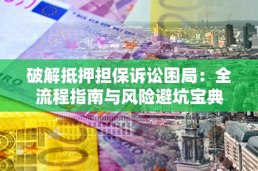 济南破解抵押担保诉讼困局:全流程指南与风险避坑宝典 济南破解抵押担保诉讼困局:全流程指南与风险避坑宝典