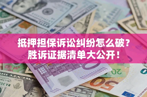 济南抵押担保诉讼纠纷怎么破？胜诉证据清单大公开！