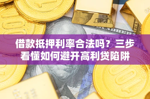 济南借款抵押利率合法吗？三步看懂如何避开高利贷陷阱