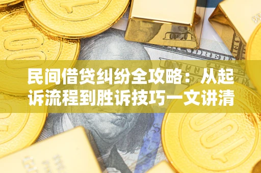 济南民间借贷纠纷全攻略：从起诉流程到胜诉技巧一文讲清