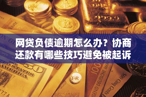 济南网贷负债逾期怎么办？协商还款有哪些技巧避免被起诉？