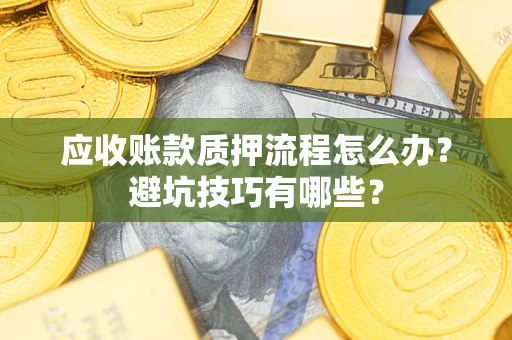 济南应收账款质押流程怎么办？避坑技巧有哪些？