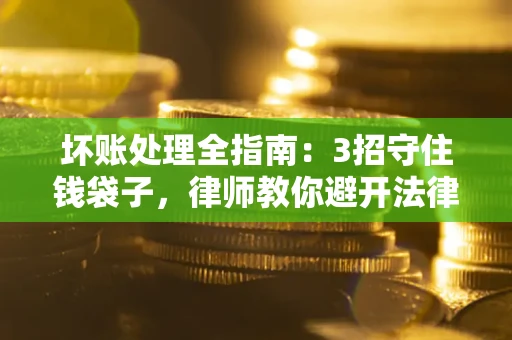 济南坏账处理全指南：3招守住钱袋子，律师教你避开法律雷区