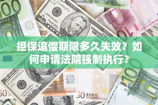 济南担保追偿期限多久失效？如何申请法院强制执行？