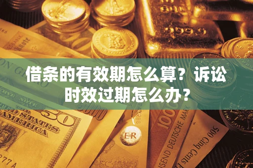 济南借条的有效期怎么算？诉讼时效过期怎么办？