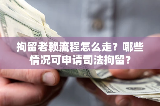 济南拘留老赖流程怎么走?哪些情况可申请司法拘留? 济南拘留老赖流程怎么走?哪些情况可申请司法拘留?