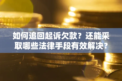 济南如何追回起诉欠款？还能采取哪些法律手段有效解决？