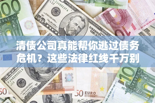 济南清债公司真能帮你逃过债务危机？这些法律红线千万别踩