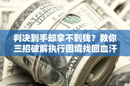 济南判决到手却拿不到钱？教你三招破解执行困境找回血汗钱
