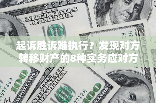 济南起诉胜诉难执行？发现对方转移财产的8种实务应对方案