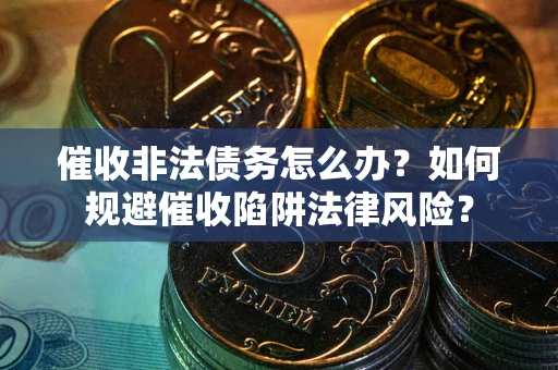济南催收非法债务怎么办？如何规避催收陷阱法律风险？