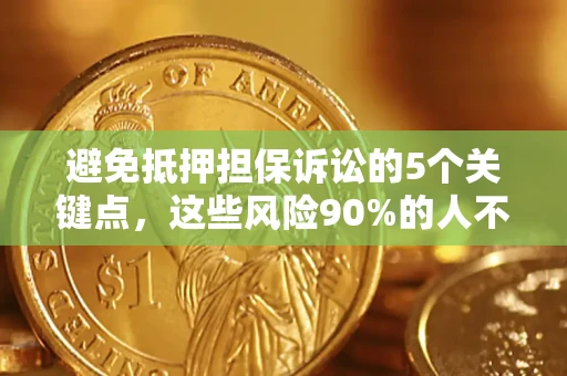 济南避免抵押担保诉讼的5个关键点，这些风险90%的人不知道！