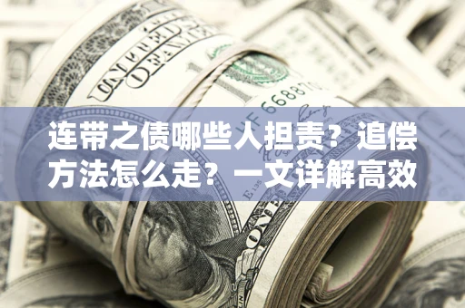 济南连带之债哪些人担责？追偿方法怎么走？一文详解高效维权流程