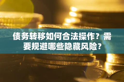 济南债务转移如何合法操作？需要规避哪些隐藏风险？