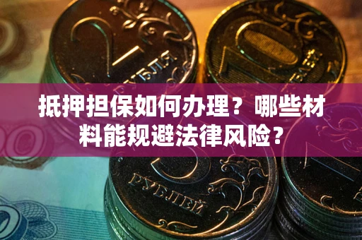 济南抵押担保如何办理？哪些材料能规避法律风险？