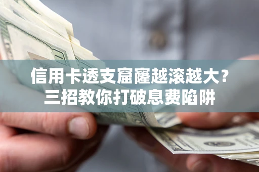 济南信用卡透支窟窿越滚越大？三招教你打破息费陷阱