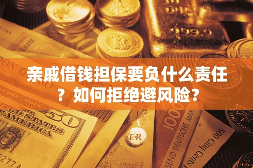 济南亲戚借钱担保要负什么责任？如何拒绝避风险？
