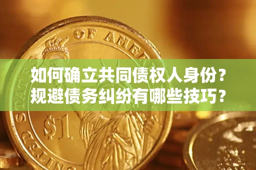 济南如何确立共同债权人身份？规避债务纠纷有哪些技巧？