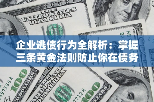 济南企业逃债行为全解析：掌握三条黄金法则防止你在债务乱局中“踩雷”