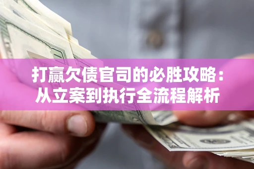 济南打赢欠债官司的必胜攻略：从立案到执行全流程解析