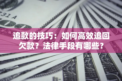 济南追款的技巧：如何高效追回欠款？法律手段有哪些？