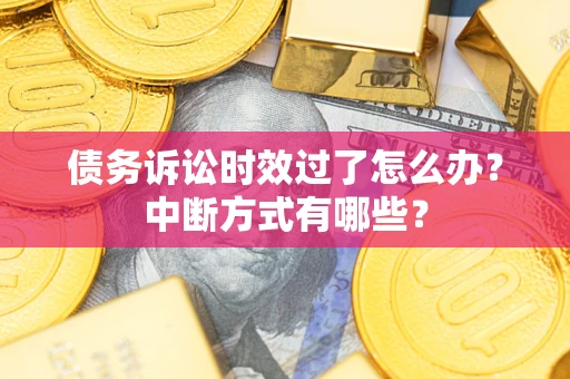 济南债务诉讼时效过了怎么办？中断方式有哪些？