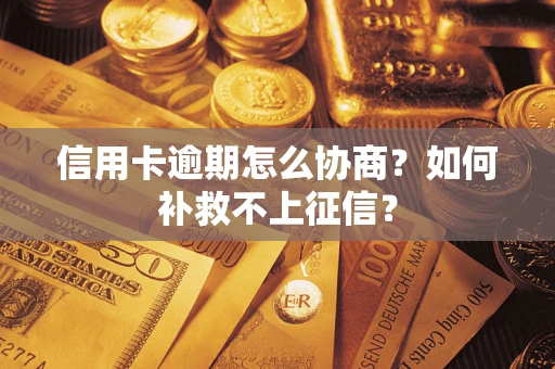 济南信用卡逾期怎么协商？如何补救不上征信？
