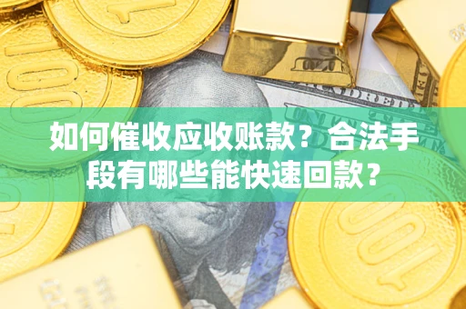 济南如何催收应收账款？合法手段有哪些能快速回款？