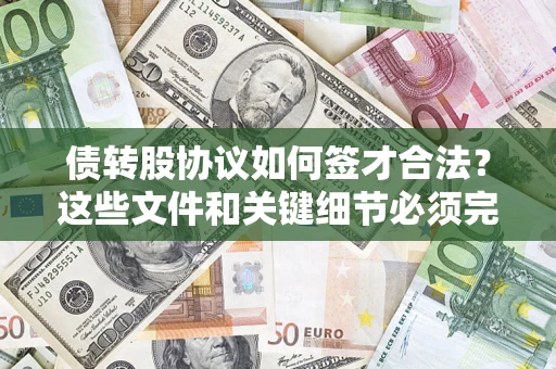 济南债转股协议如何签才合法？这些文件和关键细节必须完整