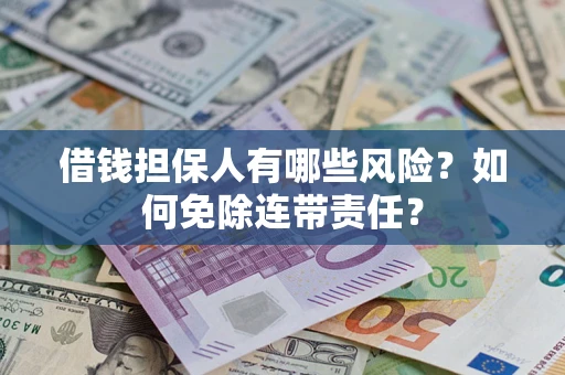 济南借钱担保人有哪些风险？如何免除连带责任？