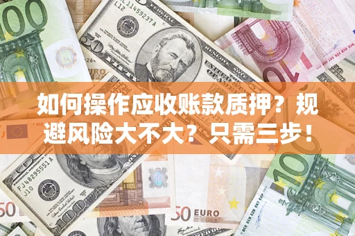 济南如何操作应收账款质押？规避风险大不大？只需三步！
