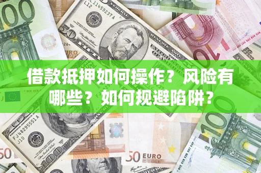 济南借款抵押如何操作?风险有哪些?如何规避陷阱? 济南借款抵押如何操作?风险有哪些?如何规避陷阱?