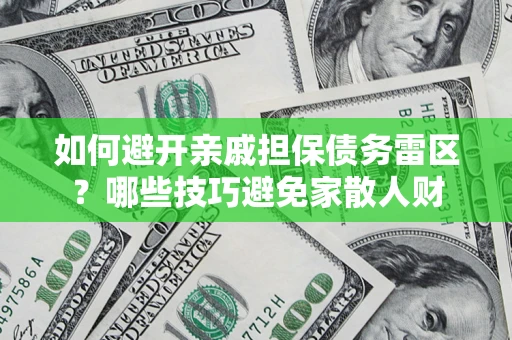 济南如何避开亲戚担保债务雷区？哪些技巧避免家散人财