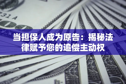 济南当担保人成为原告:揭秘法律赋予您的追偿主动权 济南当担保人成为原告:揭秘法律赋予您的追偿主动权