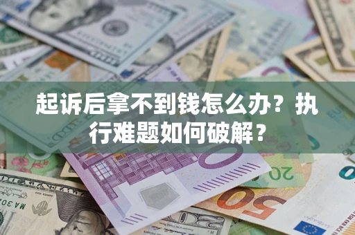 济南起诉后拿不到钱怎么办?执行难题如何破解? 济南起诉后拿不到钱怎么办?执行难题如何破解?