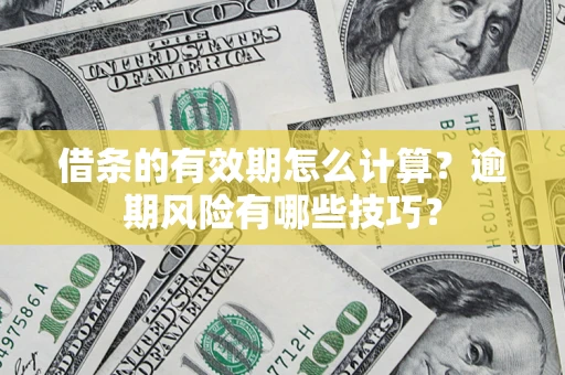 济南借条的有效期怎么计算？逾期风险有哪些技巧？