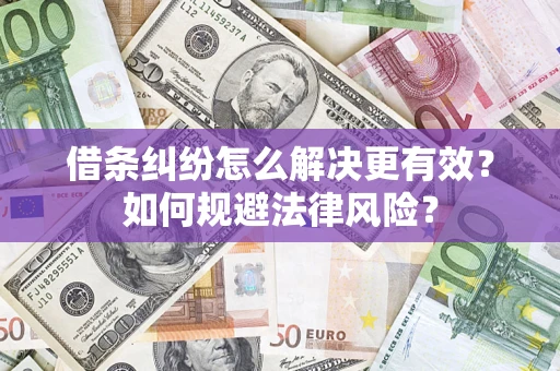 济南借条纠纷怎么解决更有效？如何规避法律风险？
