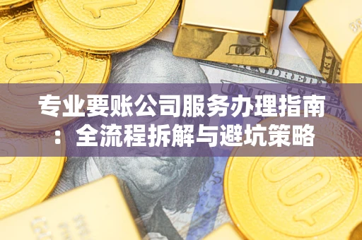 济南专业要账公司服务办理指南：全流程拆解与避坑策略