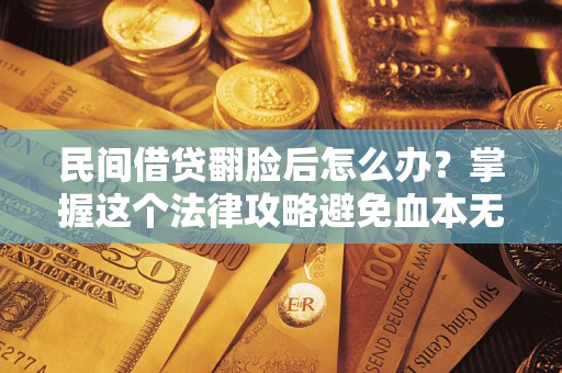 济南民间借贷翻脸后怎么办？掌握这个法律攻略避免血本无归